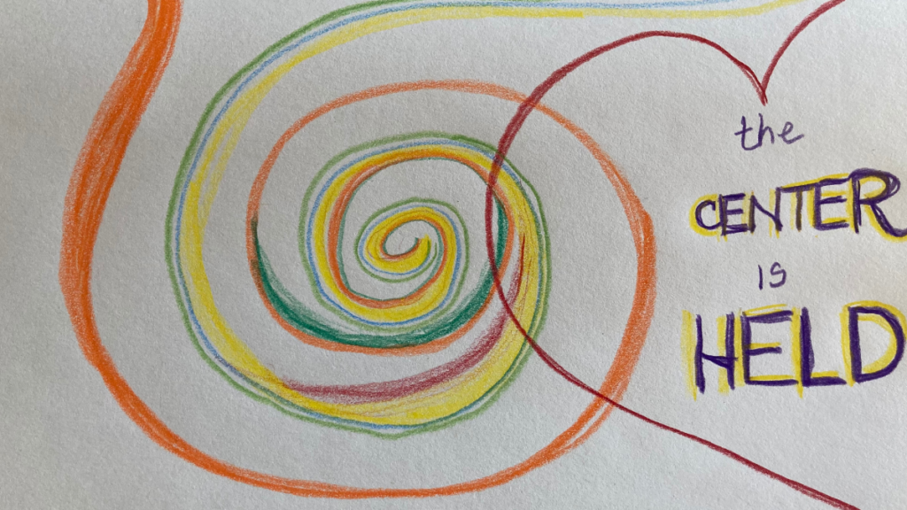 personal spiral drawing with color and text that reads: the center is held 